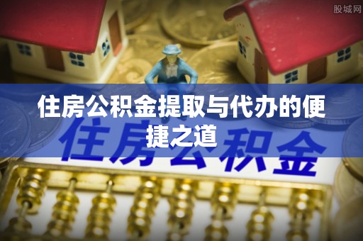 遵化住房公积金提取与代办的便捷之道