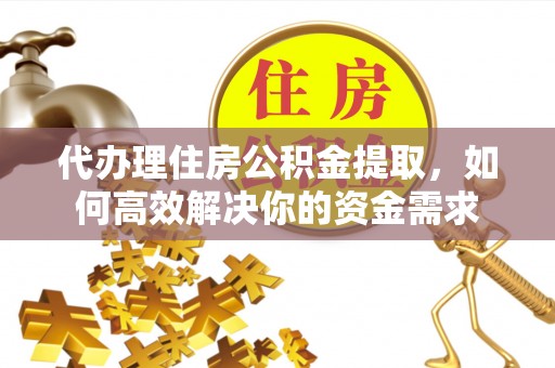 遵化代办理住房公积金提取，如何高效解决你的资金需求