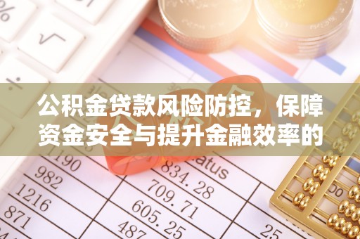 遵化公积金贷款风险防控，保障资金安全与提升金融效率的关键