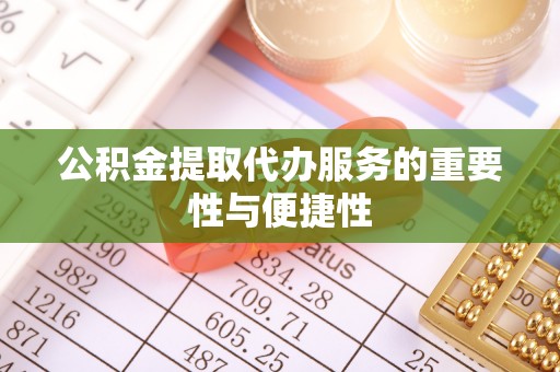 遵化公积金提取代办服务的重要性与便捷性