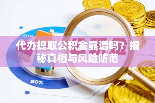 遵化代办提取公积金靠谱吗？揭秘真相与风险防范