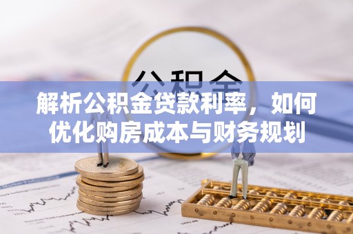 遵化解析公积金贷款利率，如何优化购房成本与财务规划