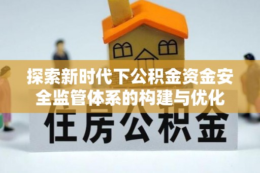 遵化探索新时代下公积金资金安全监管体系的构建与优化