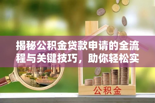 遵化揭秘公积金贷款申请的全流程与关键技巧，助你轻松实现购房梦想