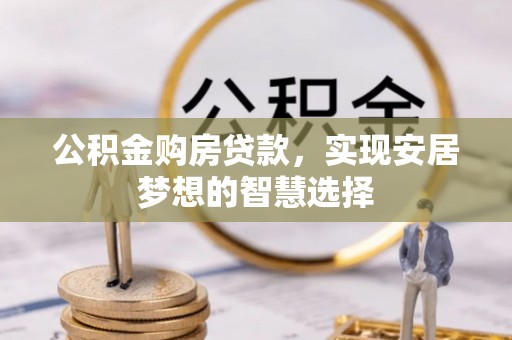 遵化公积金购房贷款，实现安居梦想的智慧选择