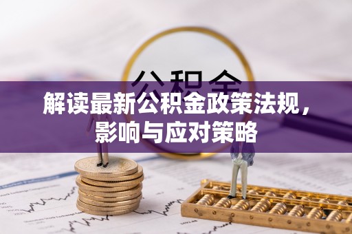 遵化解读最新公积金政策法规，影响与应对策略