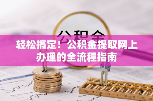 遵化轻松搞定！公积金提取网上办理的全流程指南