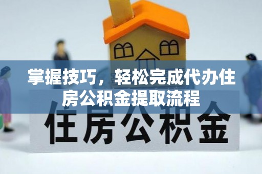遵化掌握技巧，轻松完成代办住房公积金提取流程