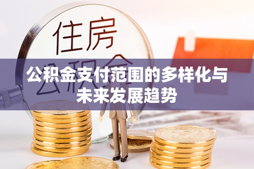 遵化公积金支付范围的多样化与未来发展趋势