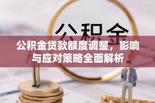 遵化公积金贷款额度调整，影响与应对策略全面解析