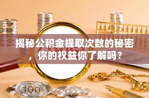 遵化揭秘公积金提取次数的秘密，你的权益你了解吗？