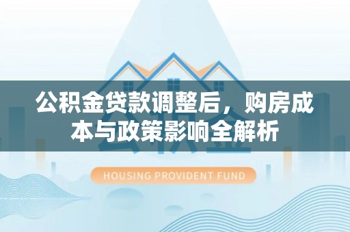遵化公积金贷款调整后，购房成本与政策影响全解析