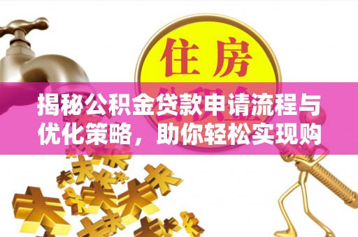 遵化揭秘公积金贷款申请流程与优化策略，助你轻松实现购房梦想