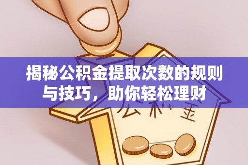 遵化揭秘公积金提取次数的规则与技巧，助你轻松理财
