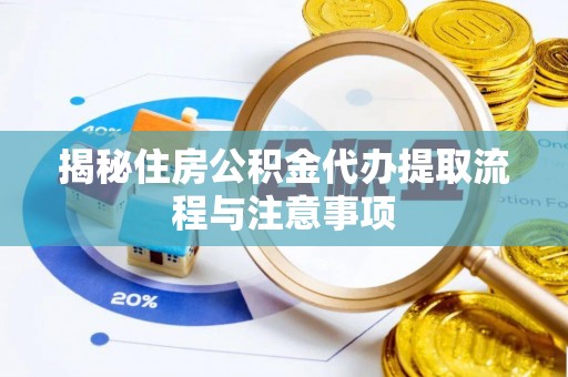 遵化揭秘住房公积金代办提取流程与注意事项