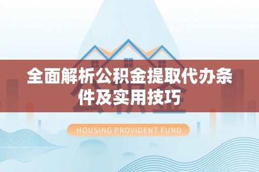 遵化全面解析公积金提取代办条件及实用技巧