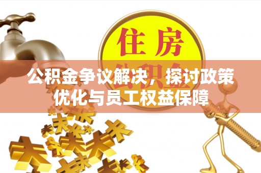 遵化公积金争议解决，探讨政策优化与员工权益保障