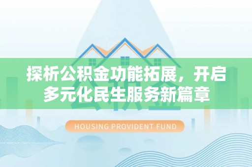 遵化探析公积金功能拓展，开启多元化民生服务新篇章
