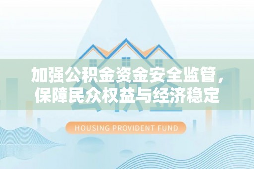 遵化加强公积金资金安全监管，保障民众权益与经济稳定