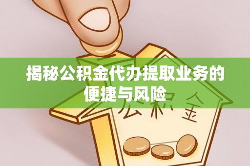 遵化揭秘公积金代办提取业务的便捷与风险