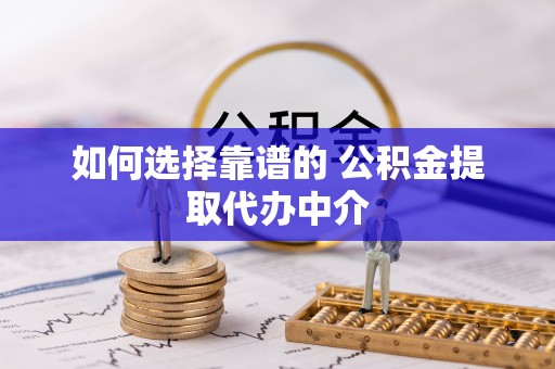 遵化如何选择靠谱的 公积金提取代办中介