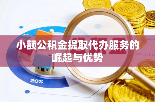 遵化小额公积金提取代办服务的崛起与优势