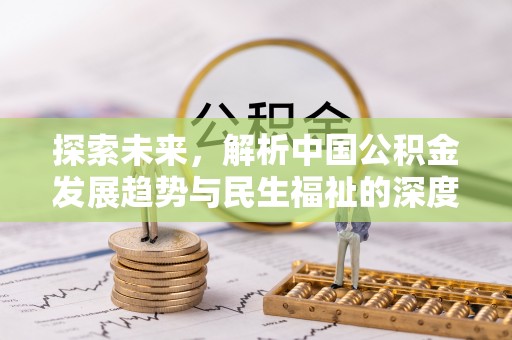 遵化探索未来，解析中国公积金发展趋势与民生福祉的深度融合