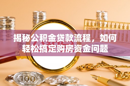 遵化揭秘公积金贷款流程，如何轻松搞定购房资金问题