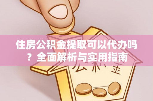 遵化住房公积金提取可以代办吗？全面解析与实用指南