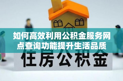 遵化如何高效利用公积金服务网点查询功能提升生活品质