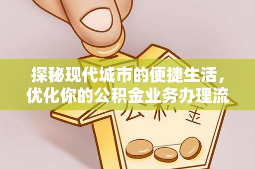 遵化探秘现代城市的便捷生活，优化你的公积金业务办理流程