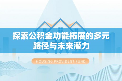 遵化探索公积金功能拓展的多元路径与未来潜力