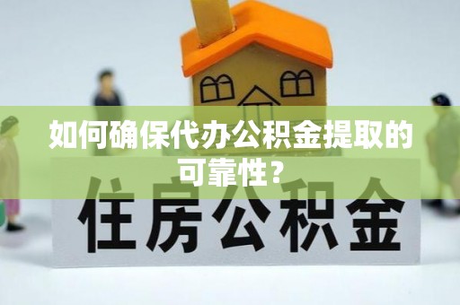 遵化如何确保代办公积金提取的可靠性？