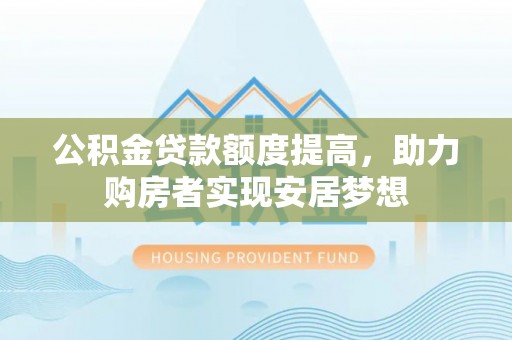 遵化公积金贷款额度提高，助力购房者实现安居梦想