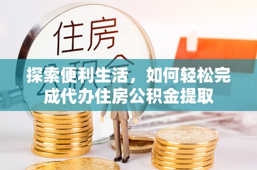 遵化探索便利生活，如何轻松完成代办住房公积金提取