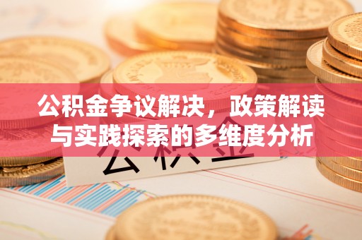 遵化公积金争议解决，政策解读与实践探索的多维度分析