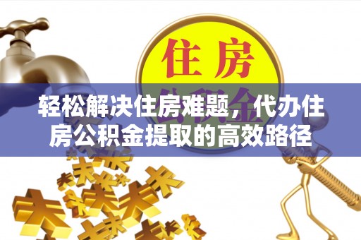 遵化轻松解决住房难题，代办住房公积金提取的高效路径