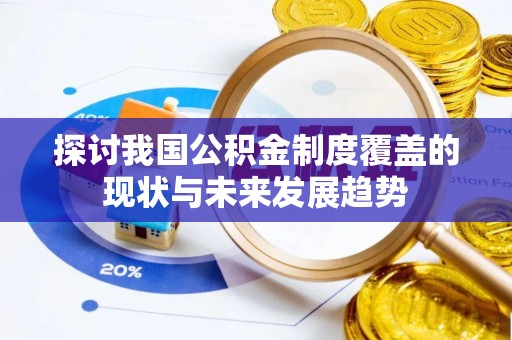 遵化探讨我国公积金制度覆盖的现状与未来发展趋势