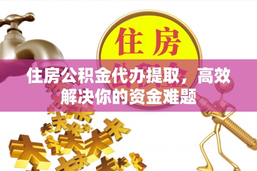 遵化住房公积金代办提取，高效解决你的资金难题