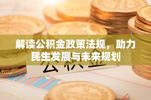 遵化解读公积金政策法规，助力民生发展与未来规划
