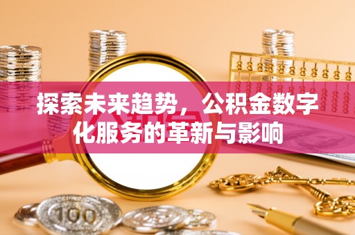 遵化探索未来趋势，公积金数字化服务的革新与影响