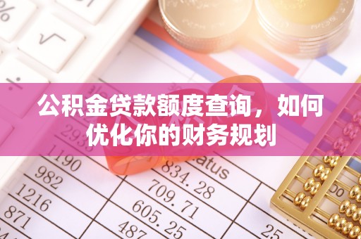 遵化公积金贷款额度查询，如何优化你的财务规划