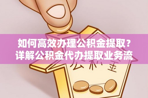 遵化如何高效办理公积金提取？详解公积金代办提取业务流程与优势