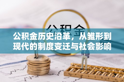 遵化公积金历史沿革，从雏形到现代的制度变迁与社会影响