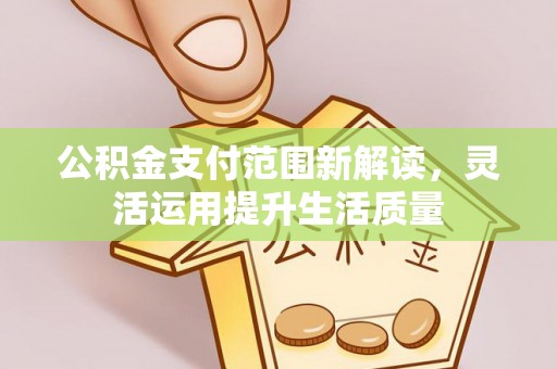 遵化公积金支付范围新解读，灵活运用提升生活质量