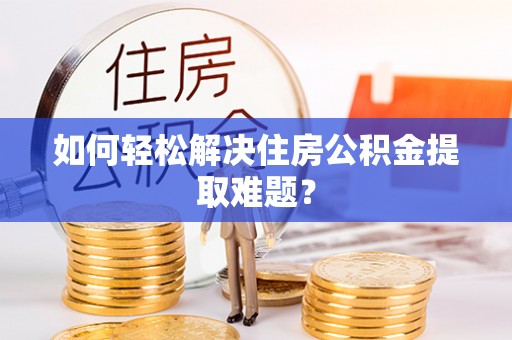 遵化如何轻松解决住房公积金提取难题？