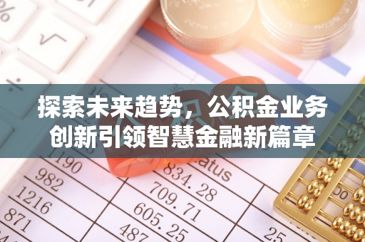 遵化探索未来趋势，公积金业务创新引领智慧金融新篇章