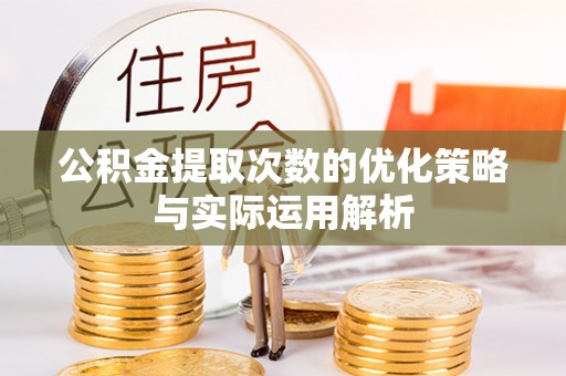 遵化公积金提取次数的优化策略与实际运用解析