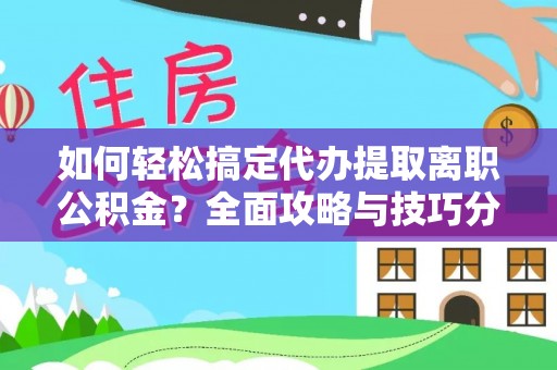 遵化如何轻松搞定代办提取离职公积金？全面攻略与技巧分享