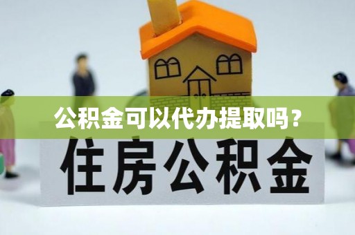 遵化公积金可以代办提取吗？